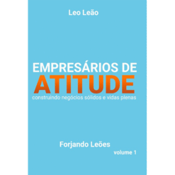 Empresários de atitude: construindo negócios sólidos e vidas plenas  Volume I
