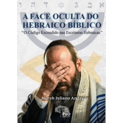 A face oculta do hebraico bíblico : o código escondido nas escrituras hebraicas