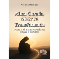 Alma curada, mente transformada: como a fé e a neurociência curam o espírito